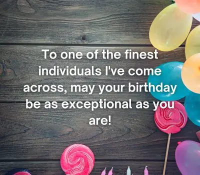 To one of the finest individuals I've come across, may your birthday be as exceptional as you are!