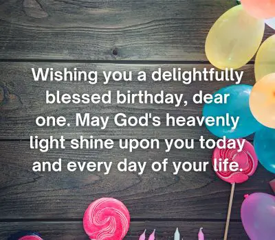 Wishing you a delightfully blessed birthday, dear one. May God's heavenly light shine upon you today and every day of your life.
