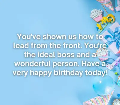 You've shown us how to lead from the front. You're the ideal boss and a wonderful person. Have a very happy birthday today!