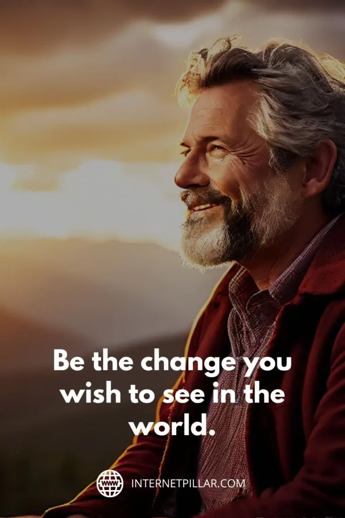 1. "Be the change you wish to see in the world."