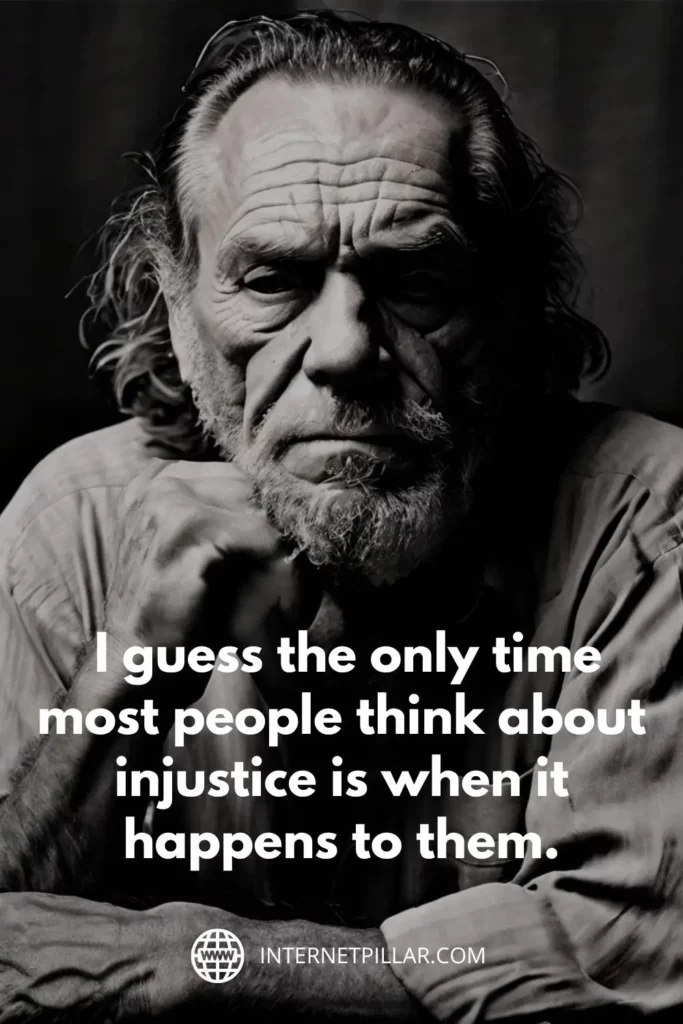 1. I guess the only time most people think about injustice is when it happens to them. – Charles Bukowski