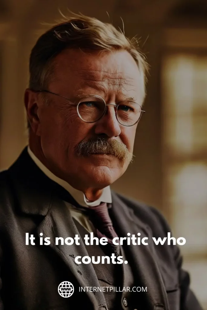 1. It is not the critic who counts. - Theodore Roosevelt