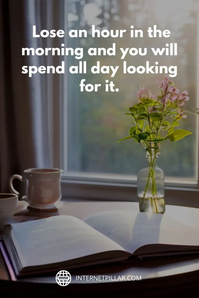 1. Lose an hour in the morning and you will spend all day looking for it. Richard Whately