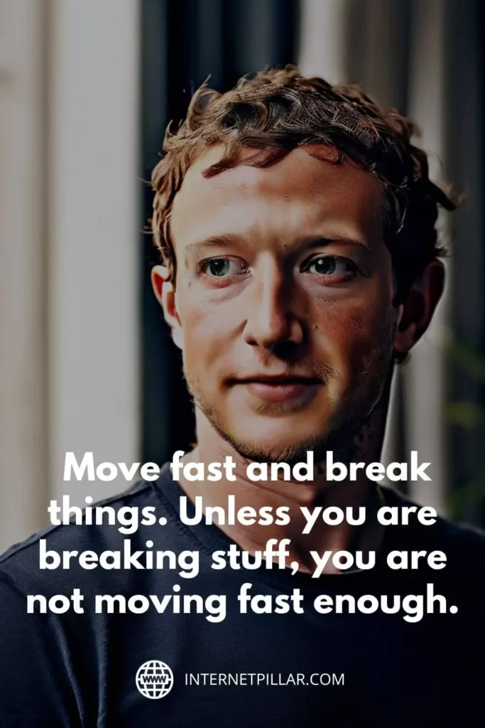 1. "Move fast and break things. Unless you are breaking stuff, you are not moving fast enough."