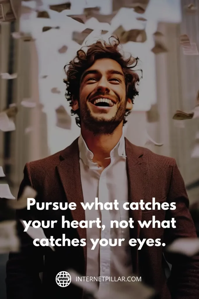 1. Pursue what catches your heart, not what catches your eyes. - Roy T. Bennett