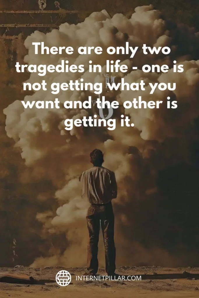 2. There are only two tragedies in life - one is not getting what you want and the other is getting it. - Oscar Wilde