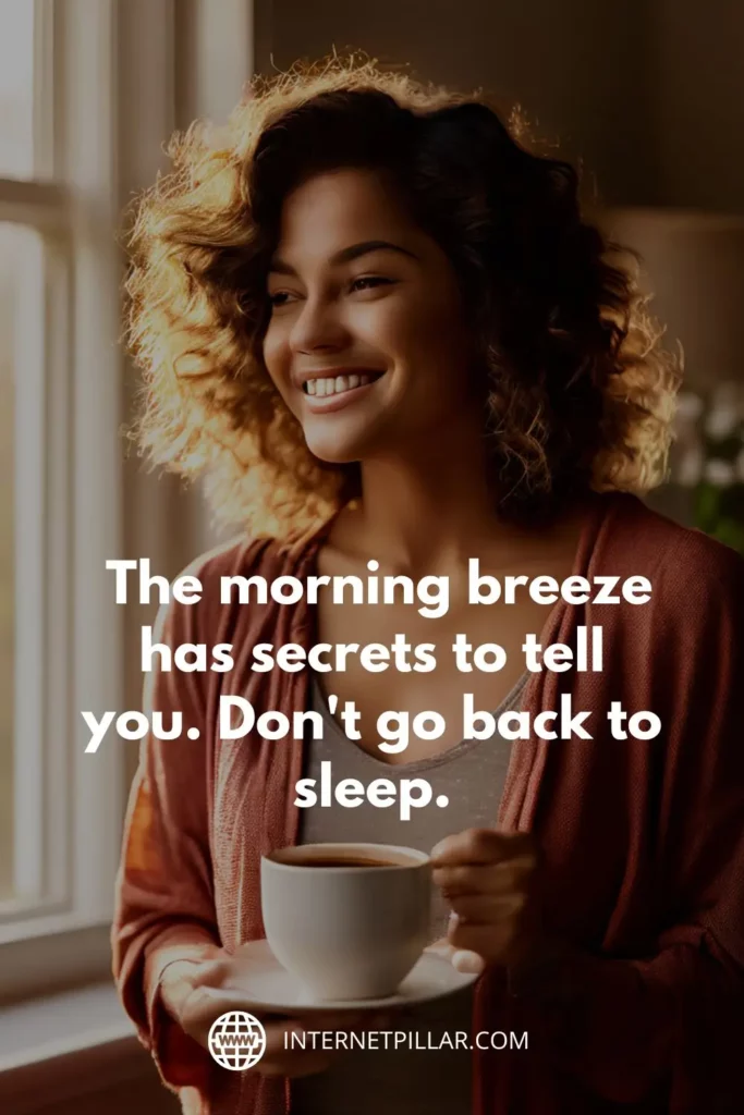 4. The morning breeze has secrets to tell you. Don't go back to sleep. - Rumi