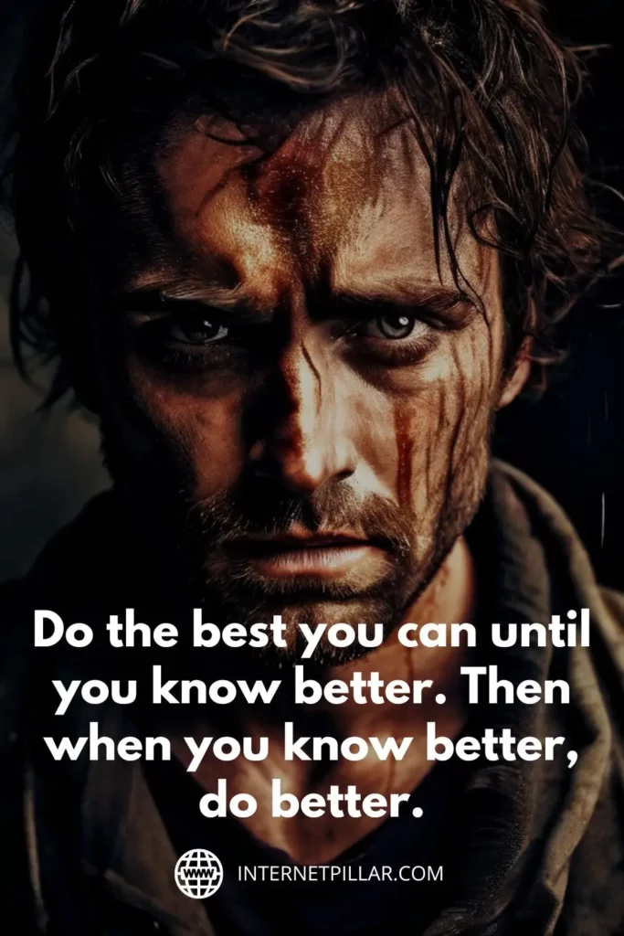 Do the best you can until you know better. Then when you know better, do better.